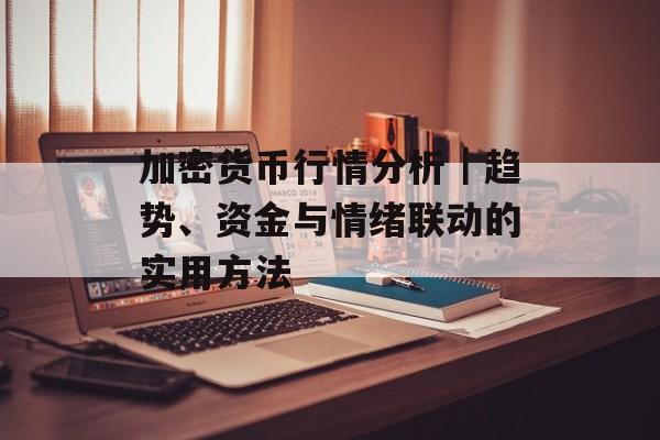 加密货币行情分析|趋势、资金与情绪联动的实用方法
