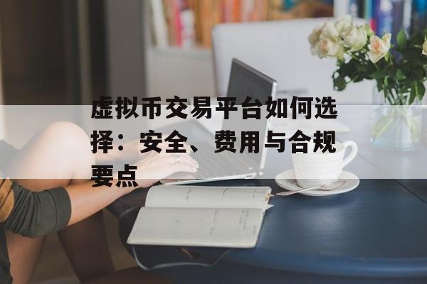 虚拟币交易平台如何选择：安全、费用与合规要点