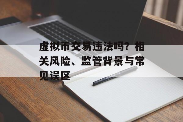 虚拟币交易违法吗?相关风险、监管背景与常见误区