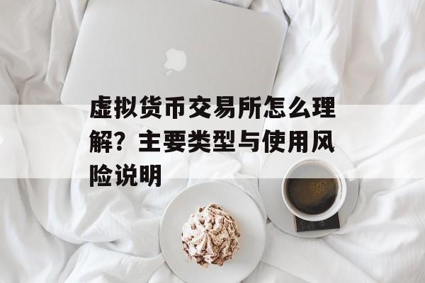 虚拟货币交易所怎么理解?主要类型与使用风险说明