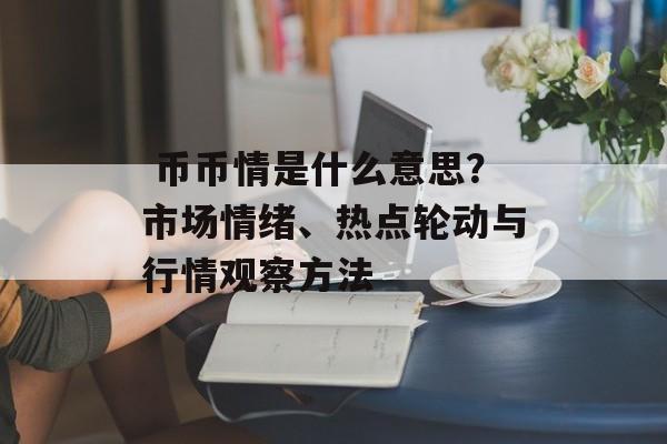 币币情是什么意思?市场情绪、热点轮动与行情观察方法
