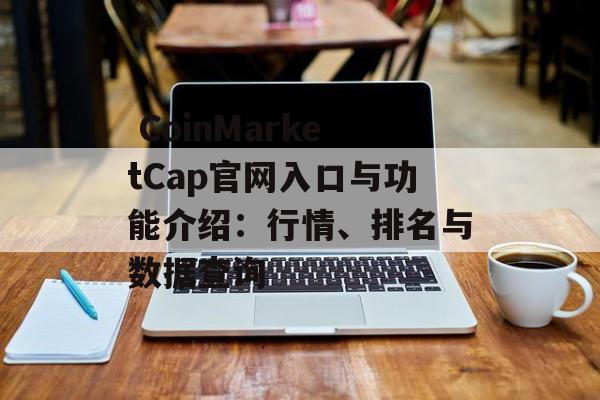  CoinMarketCap官网入口与功能介绍：行情、排名与数据查询