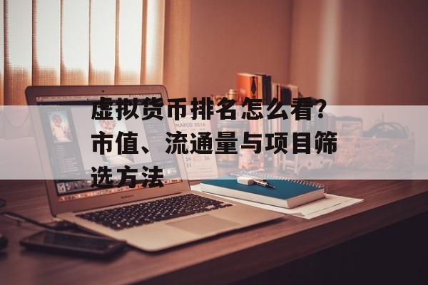 虚拟货币排名怎么看?市值、流通量与项目筛选方法