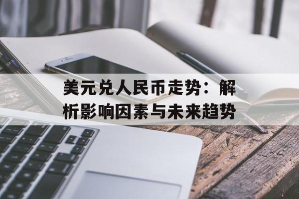 美元兑人民币走势：解析影响因素与未来趋势