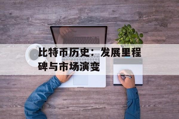 比特币历史:发展里程碑与市场演变