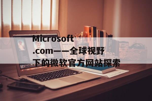 Microsoft .com——全球视野下的微软官方网站探索