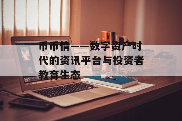 币币情——数字资产时代的资讯平台与投资者教育生态
