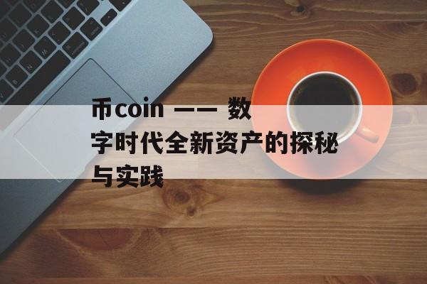 币coin —— 数字时代全新资产的探秘与实践