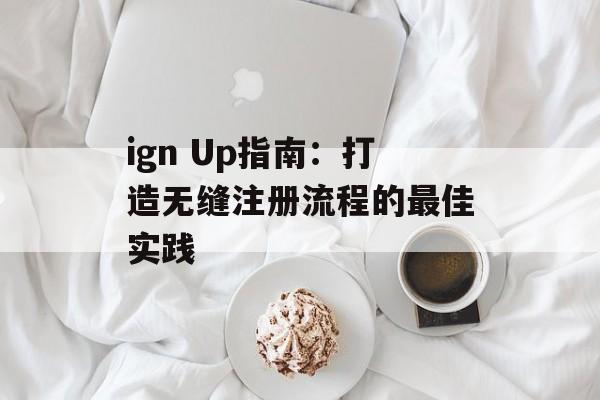 ign Up指南：打造无缝注册流程的最佳实践