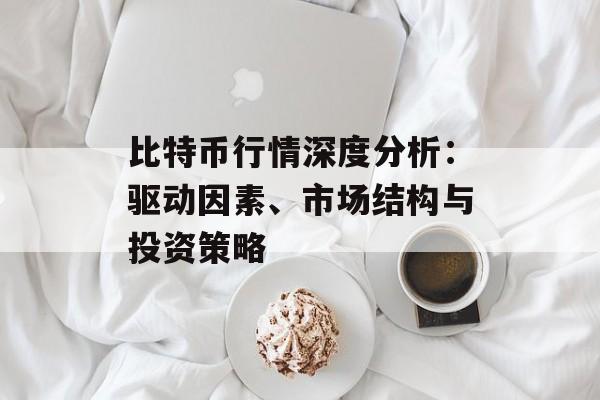 比特币行情深度分析:驱动因素、市场结构与投资策略