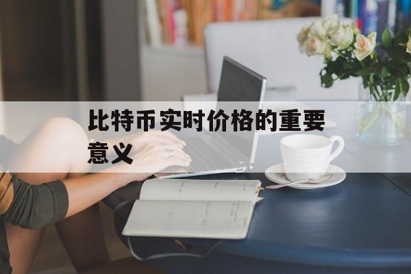 比特币实时价格的重要意义