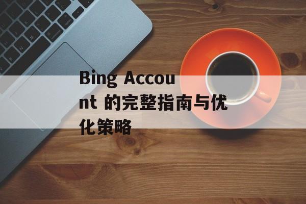 Bing Account 的完整指南与优化策略