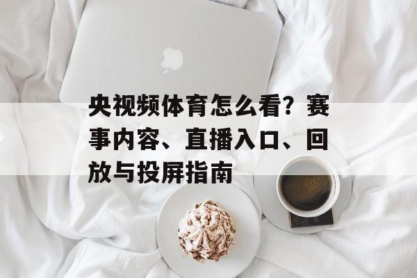 央视频体育怎么看?赛事内容、直播入口、回放与投屏指南