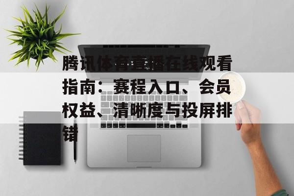 腾讯体育直播在线观看指南：赛程入口、会员权益、清晰度与投屏排错