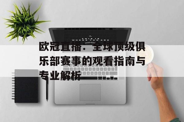欧冠直播:全球顶级俱乐部赛事的观看指南与专业解析