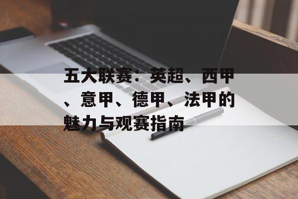 五大联赛:英超、西甲、意甲、德甲、法甲的魅力与观赛指南