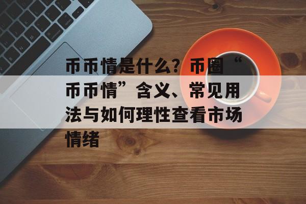 币币情是什么?币圈“币币情”含义、常见用法与如何理性查看市场情绪