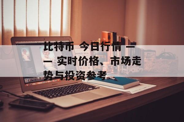 比特币 今日行情 —— 实时价格、市场走势与投资参考