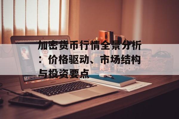加密货币行情全景分析：价格驱动、市场结构与投资要点