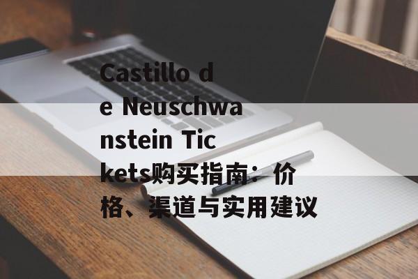 Castillo de Neuschwanstein Tickets购买指南:价格、渠道与实用建议