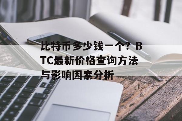比特币多少钱一个?BTC最新价格查询方法与影响因素分析