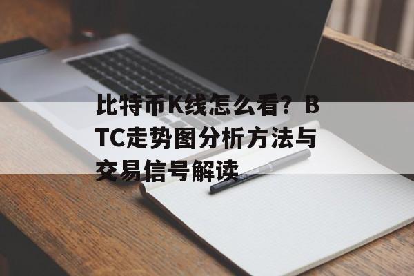 比特币K线怎么看?BTC走势图分析方法与交易信号解读